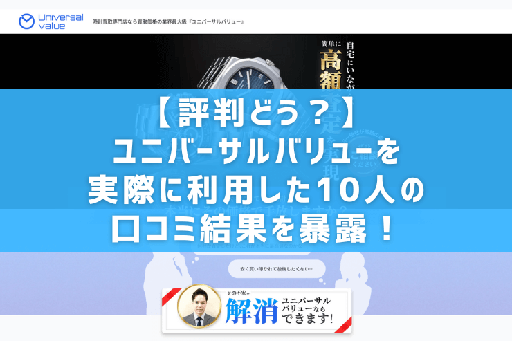 【評判どう？】ユニバーサルバリューを実際に利用した10人の口コミ結果を暴露！
