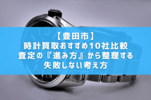 【豊田市】時計買取おすすめ10社比較｜査定の『進み方』から整理する失敗しない考え方