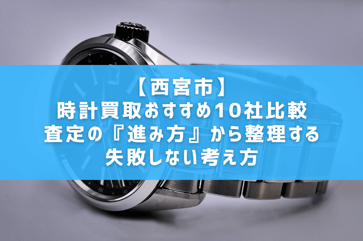 【西宮市】時計買取おすすめ10社比較｜査定の『進み方』から整理する失敗しない考え方
