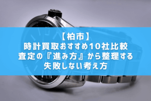 【柏市】時計買取おすすめ10社比較｜査定の『進み方』から整理する失敗しない考え方