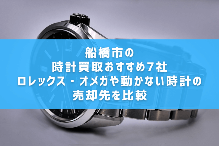 船橋市の時計買取おすすめ7社|ロレックス・オメガや動かない時計の売却先を比較